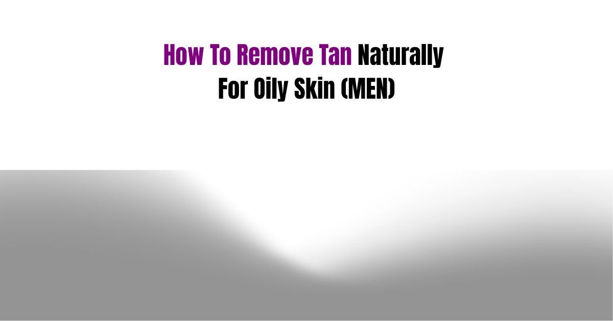 how to remove tan naturally for oily skin